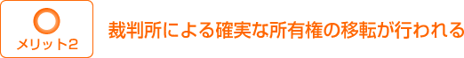 メリット２：裁判所による確実な所有権の移転が行われる